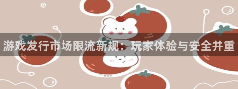 杏耀子出版社：游戏发行市场限流新规：玩家体验与安全并重