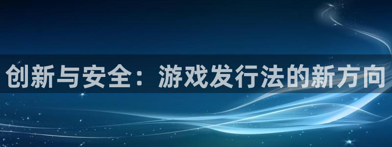 江苏杏耀：创新与安全：游戏发行法的新方向