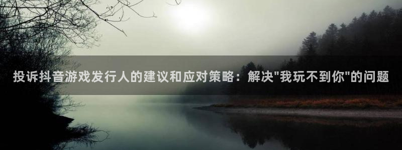 lvnces杏耀衣服：投诉抖音游戏发行人的建议和应对策略：解决\
