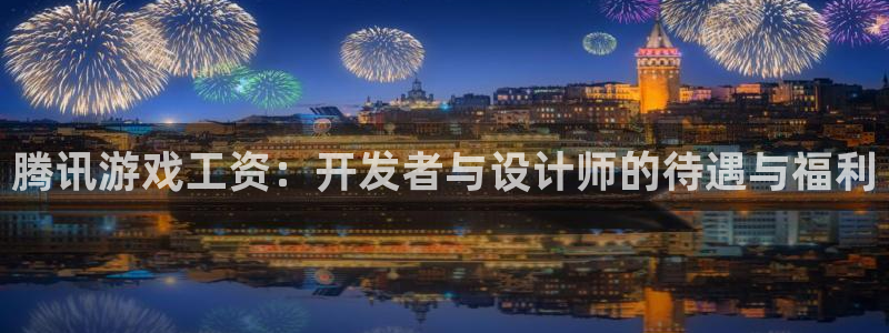 杏耀科技股票：腾讯游戏工资：开发者与设计师的待遇与福利