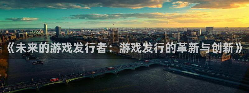 杏耀官网注册平台怎么样：《未来的游戏发行者：游戏发行的革新与创新》